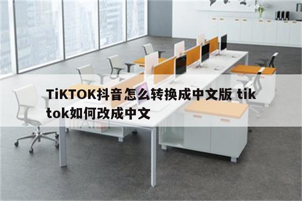 TiKTOK抖音怎么转换成中文版 tiktok如何改成中文