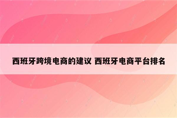 西班牙跨境电商的建议 西班牙电商平台排名