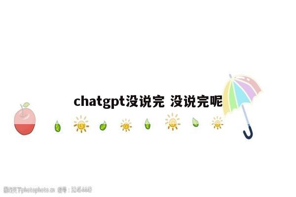 chatgpt没说完 没说完呢