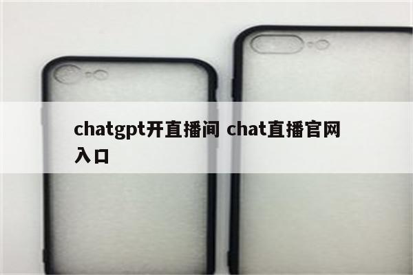 chatgpt开直播间 chat直播官网入口