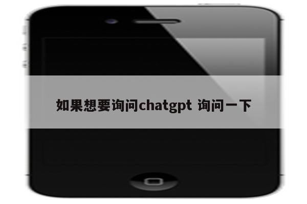如果想要询问chatgpt 询问一下