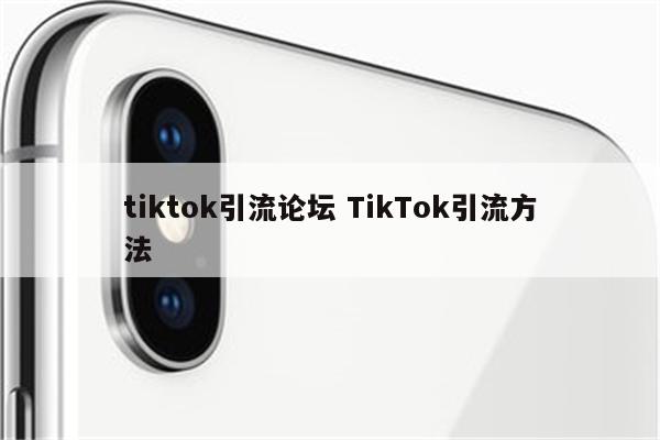 tiktok引流论坛 TikTok引流方法