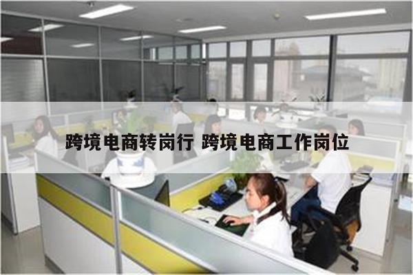 跨境电商转岗行 跨境电商工作岗位