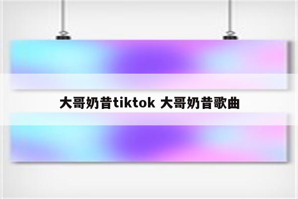 大哥奶昔tiktok 大哥奶昔歌曲