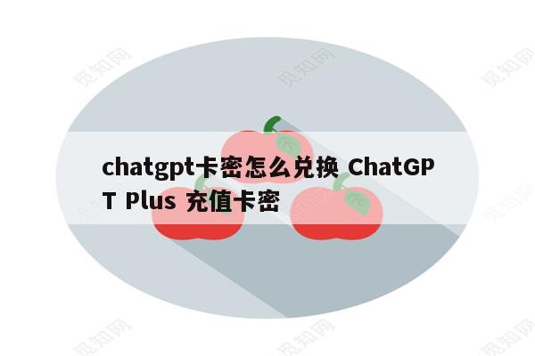 chatgpt卡密怎么兑换 ChatGPT Plus 充值卡密