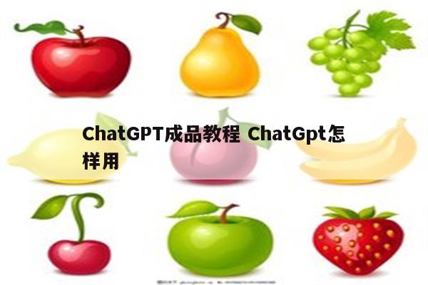 ChatGPT成品教程 ChatGpt怎样用
