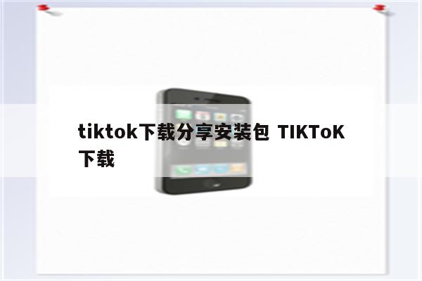 tiktok下载分享安装包 TIKToK下载