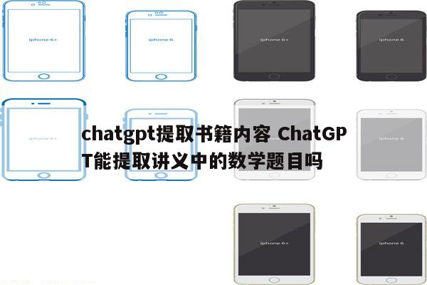 chatgpt提取书籍内容 ChatGPT能提取讲义中的数学题目吗