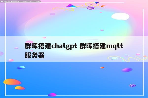 群晖搭建chatgpt 群晖搭建mqtt服务器