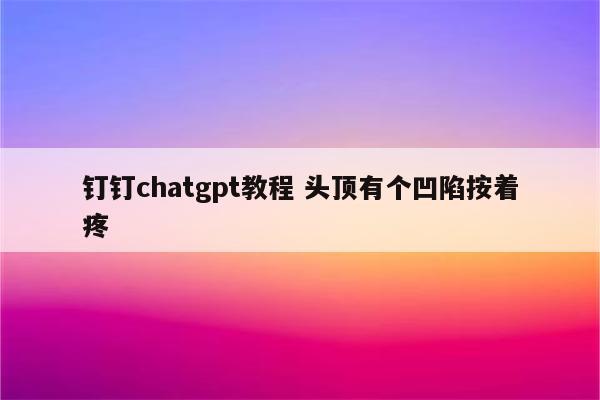 钉钉chatgpt教程 头顶有个凹陷按着疼