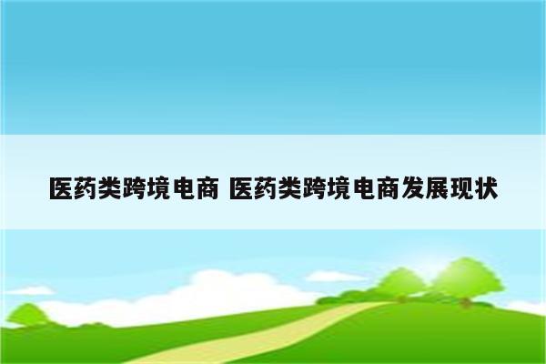 医药类跨境电商 医药类跨境电商发展现状