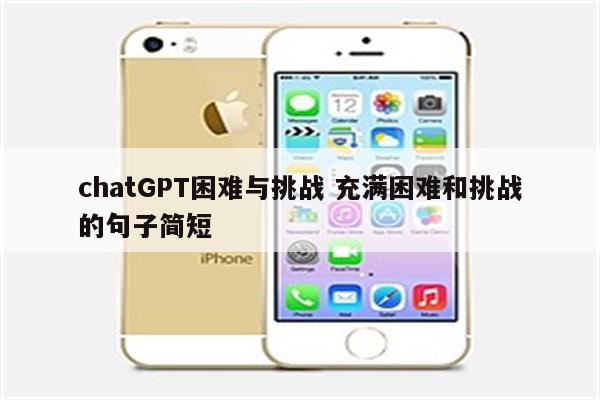 chatGPT困难与挑战 充满困难和挑战的句子简短