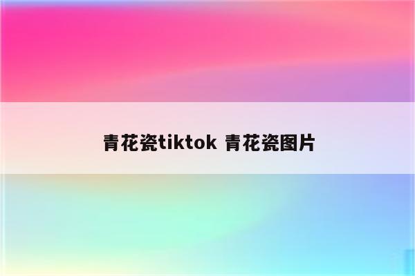 青花瓷tiktok 青花瓷图片