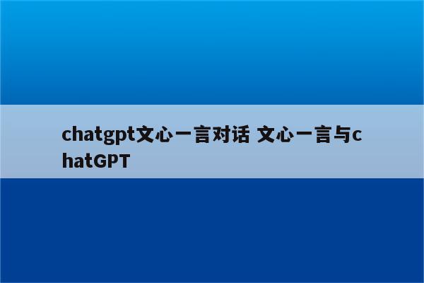 chatgpt文心一言对话 文心一言与chatGPT