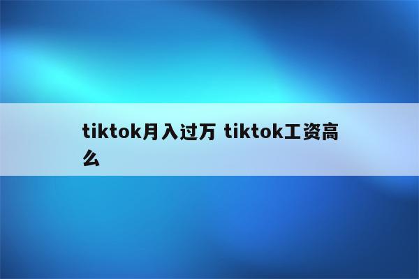 tiktok月入过万 tiktok工资高么
