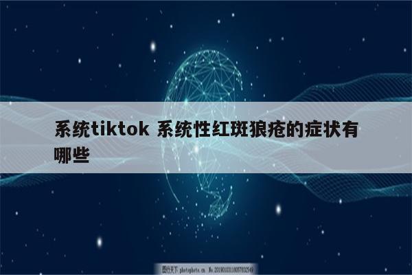 系统tiktok 系统性红斑狼疮的症状有哪些