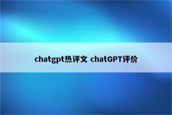chatgpt热评文 chatGPT评价