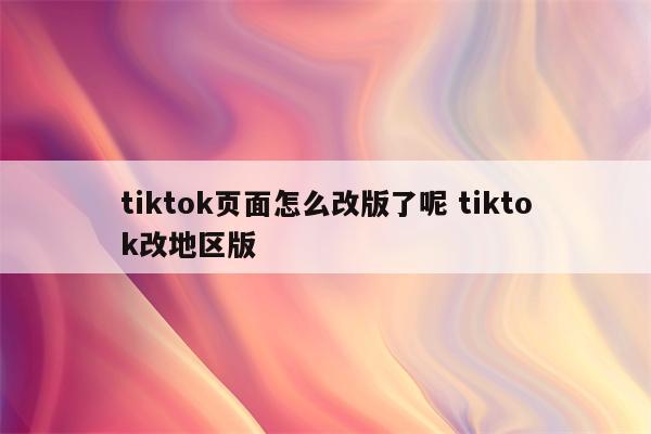 tiktok页面怎么改版了呢 tiktok改地区版