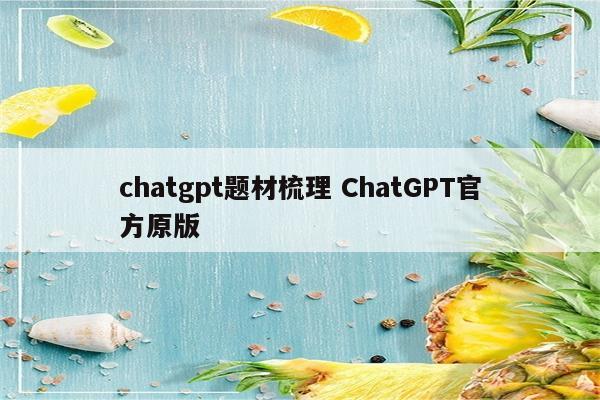 chatgpt题材梳理 ChatGPT官方原版