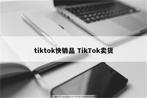 tiktok快销品 TikTok卖货