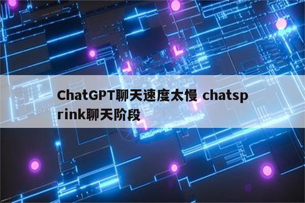 ChatGPT聊天速度太慢 chatsprink聊天阶段