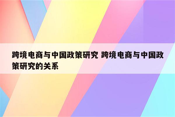 跨境电商与中国政策研究 跨境电商与中国政策研究的关系