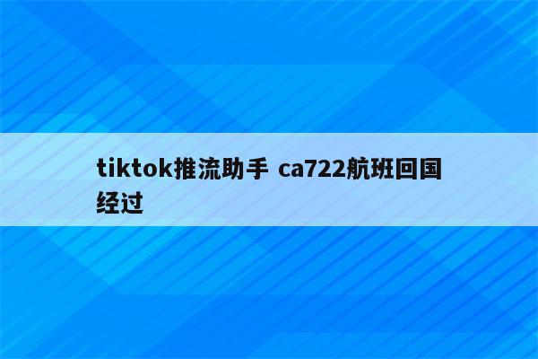 tiktok推流助手 ca722航班回国经过