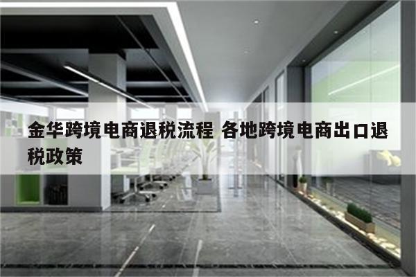 金华跨境电商退税流程 各地跨境电商出口退税政策