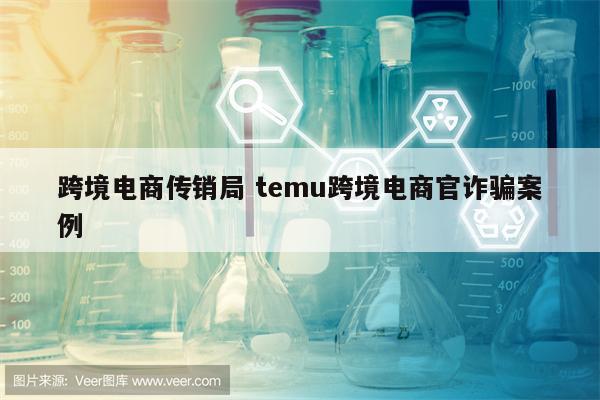 跨境电商传销局 temu跨境电商官诈骗案例