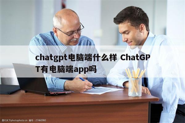 chatgpt电脑端什么样 ChatGPT有电脑端app吗