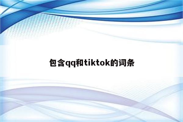 包含qq和tiktok的词条