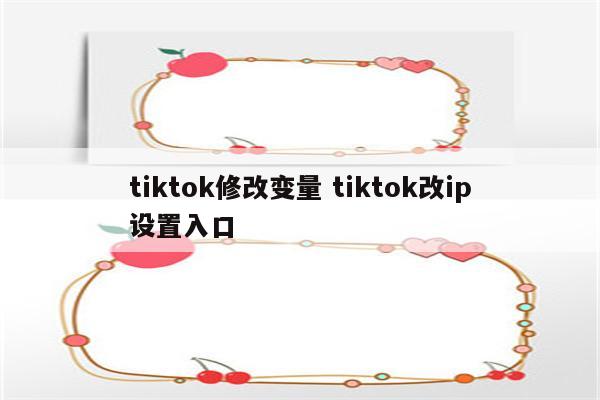 tiktok修改变量 tiktok改ip设置入口