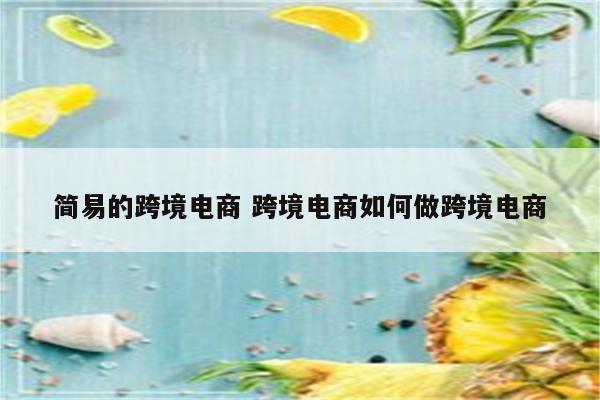 简易的跨境电商 跨境电商如何做跨境电商