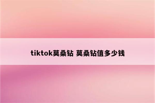 tiktok莫桑钻 莫桑钻值多少钱
