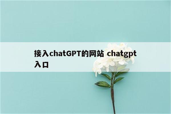 接入chatGPT的网站 chatgpt入口