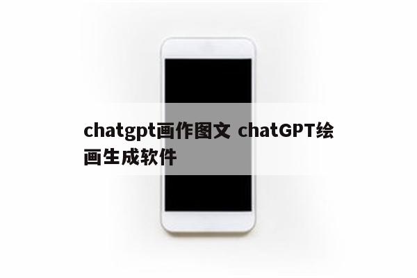 chatgpt画作图文 chatGPT绘画生成软件
