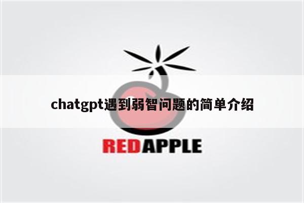 chatgpt遇到弱智问题的简单介绍
