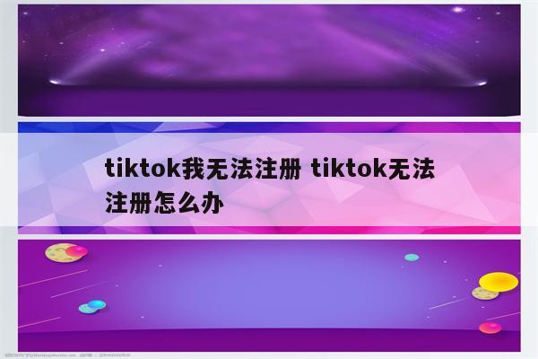 tiktok我无法注册 tiktok无法注册怎么办