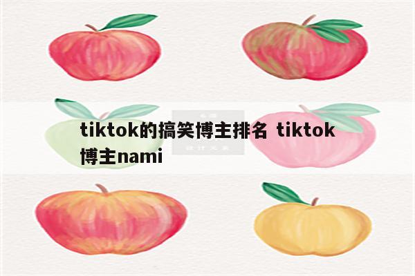 tiktok的搞笑博主排名 tiktok博主nami