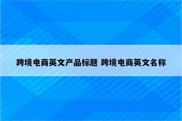 跨境电商英文产品标题 跨境电商英文名称