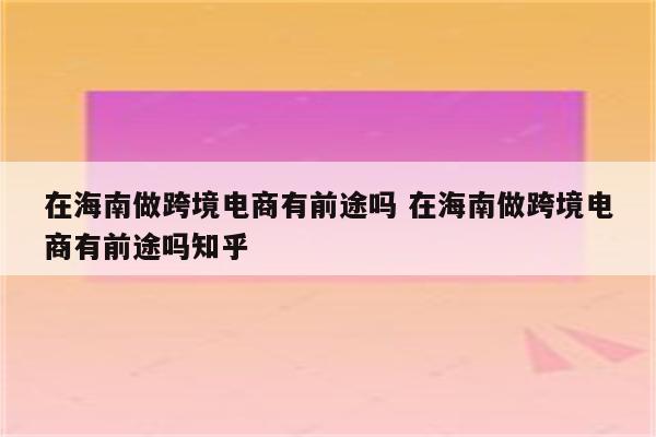 在海南做跨境电商有前途吗 在海南做跨境电商有前途吗知乎