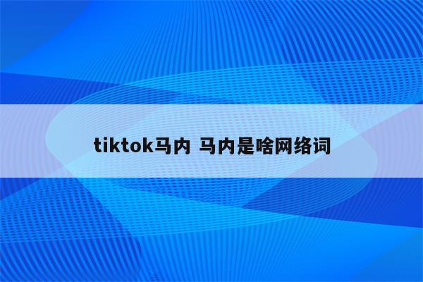 tiktok马内 马内是啥网络词