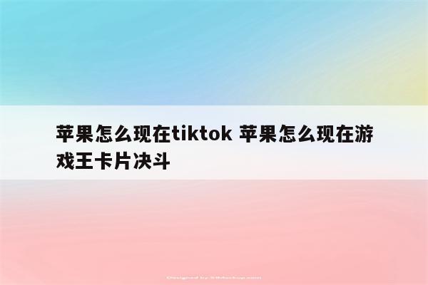 苹果怎么现在tiktok 苹果怎么现在游戏王卡片决斗