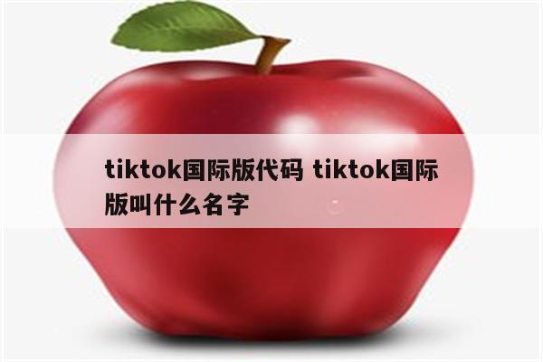 tiktok国际版代码 tiktok国际版叫什么名字