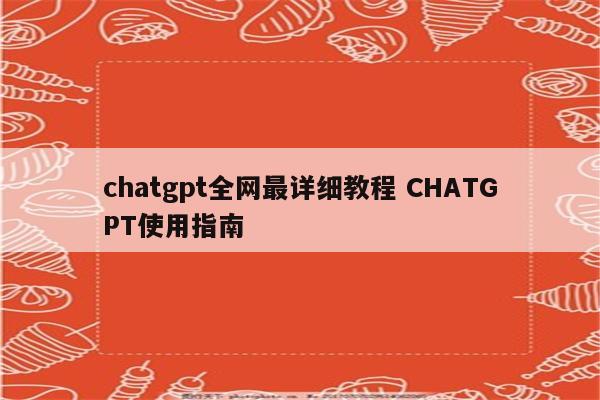 chatgpt全网最详细教程 CHATGPT使用指南