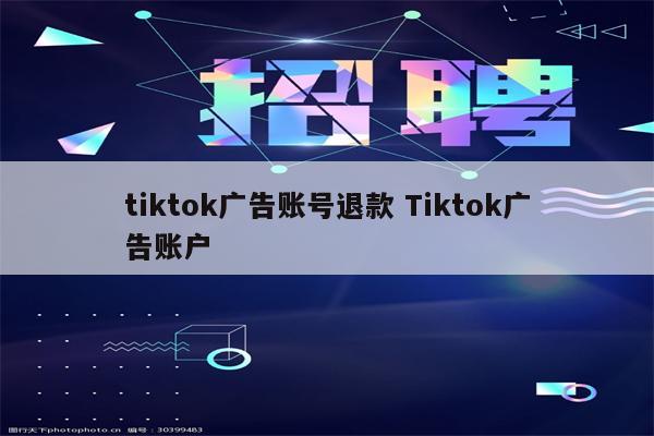 tiktok广告账号退款 Tiktok广告账户