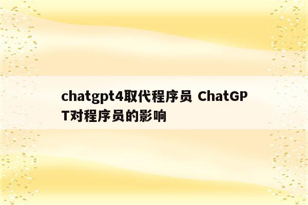 chatgpt4取代程序员 ChatGPT对程序员的影响