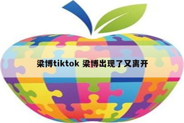 梁博tiktok 梁博出现了又离开