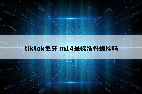 tiktok兔牙 m14是标准件螺栓吗