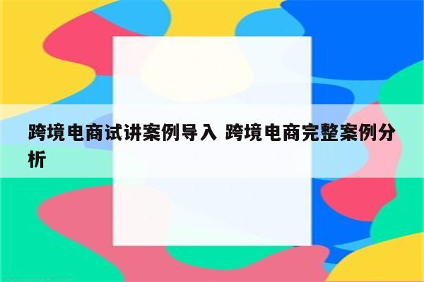 跨境电商试讲案例导入 跨境电商完整案例分析